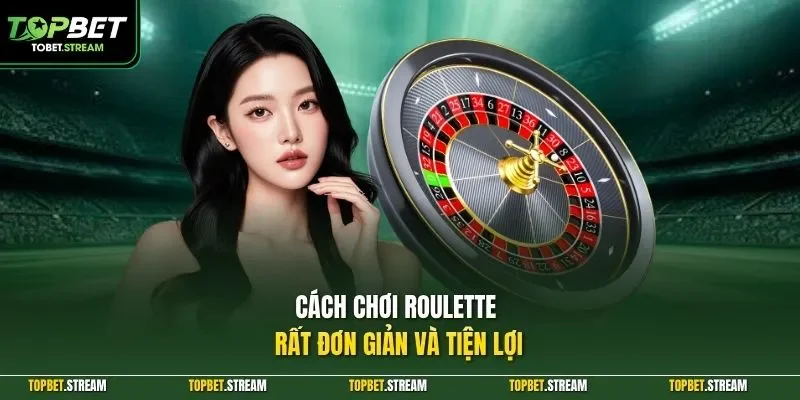 Cách chơi roulette rất đơn giản và tiện lợi