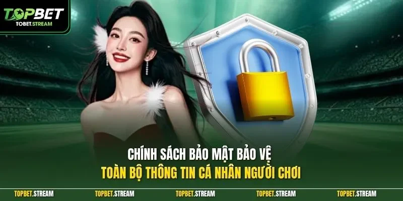 Chính sách bảo mật bảo vệ toàn bộ thông tin cá nhân người chơi