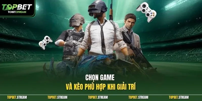 Chọn game và kèo phù hợp khi giải trí