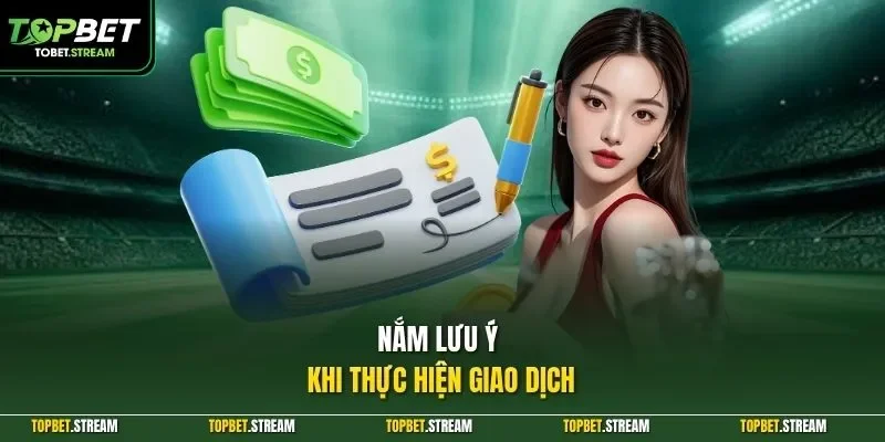 Nắm lưu ý khi thực hiện giao dịch